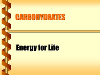 CARBOHYDRATES 
Energy for Life 
 