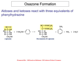Osazone Formation
Aldoses and ketoses react with three equivalents of
phenylhydrazine
Prepared By : M.Fazal-ur-Rehman UE Lahore,Vehari Campus
 