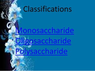 Classifications
Monosaccharide
Oligosaccharide
Polysaccharide
 