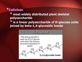 •Cellulose
•most widely distributed plant skeletal
polysaccharide
•is a linear polysaccharide of D-glucose units
joined by beta-1,4-glycosidic bonds
 