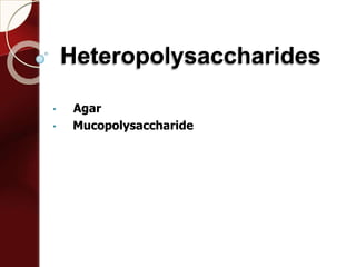 Heteropolysaccharides
• . Agar
• Mucopolysaccharide
 