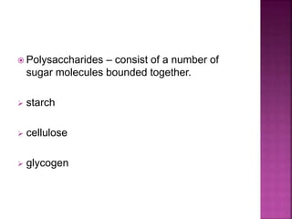  Polysaccharides – consist of a number of
sugar molecules bounded together.
starch
cellulose
glycogen