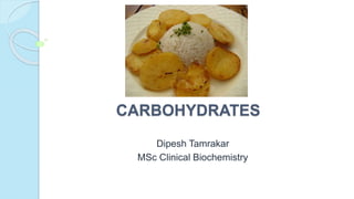 CARBOHYDRATES
Dipesh Tamrakar
MSc Clinical Biochemistry
 