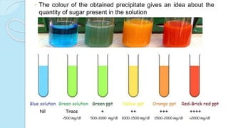 ◦ The colour of the obtained precipitate gives an idea about the
quantity of sugar present in the solution
 