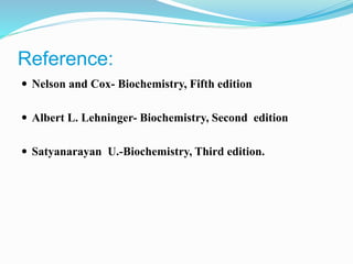 Reference:
 Nelson and Cox- Biochemistry, Fifth edition
 Albert L. Lehninger- Biochemistry, Second edition
 Satyanarayan U.-Biochemistry, Third edition.
 