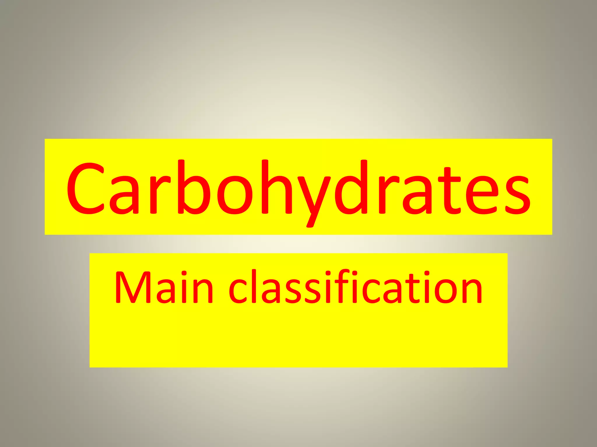 Carbohydrates
Main classification