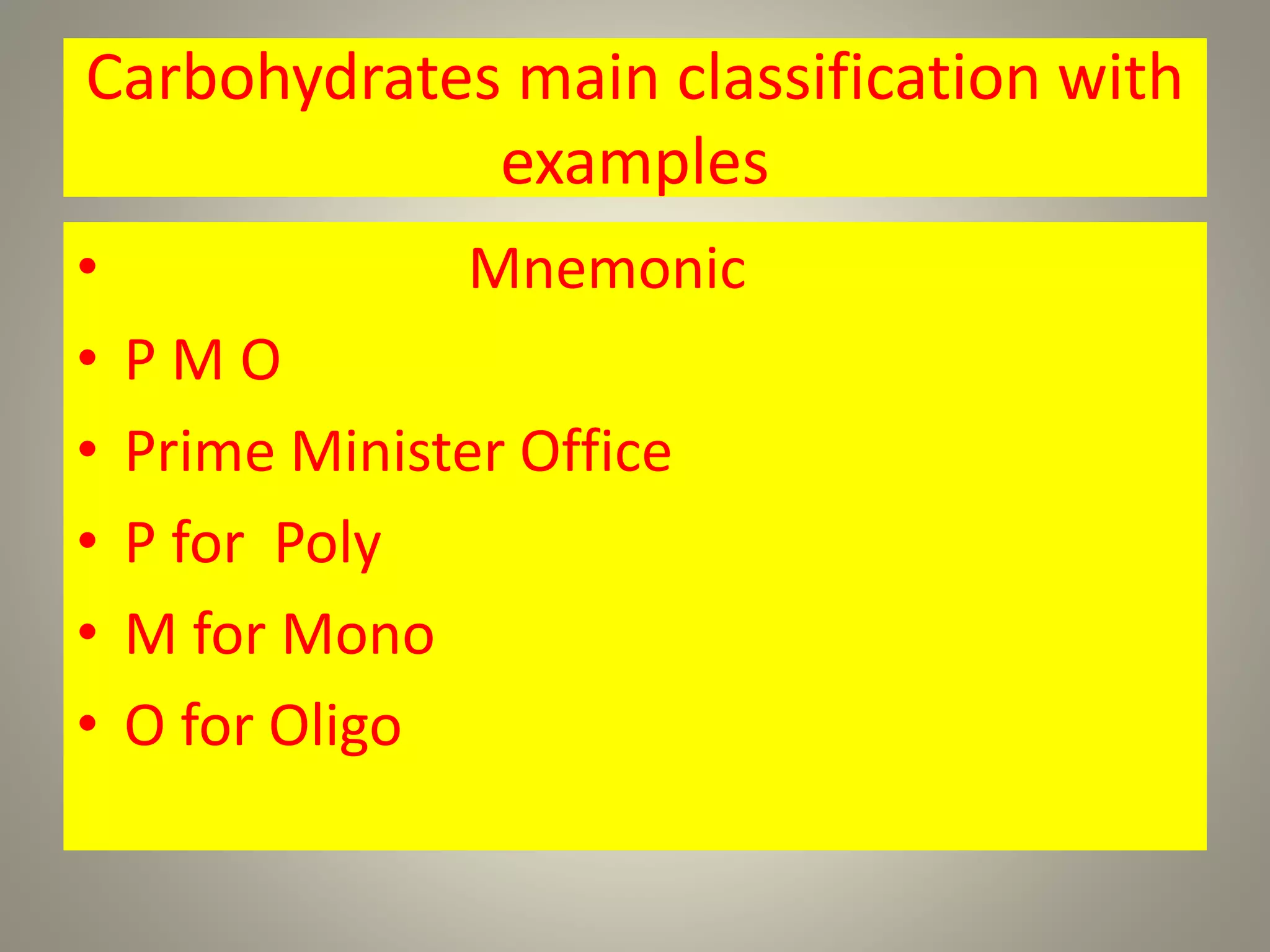 Carbohydrates main classification with
examples
• Mnemonic
• P M O
• Prime Minister Office
• P for Poly
• M for Mono
• O for Oligo