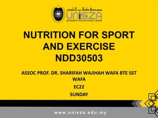 NUTRITION FOR SPORT
AND EXERCISE
NDD30503
ASSOC PROF. DR. SHARIFAH WAJIHAH WAFA BTE SST
WAFA
EC22
SUNDAY
1000-1200
 