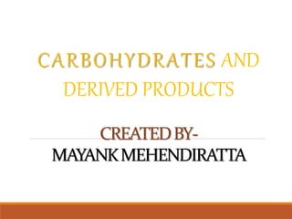 CARBOHYDRATES AND
DERIVED PRODUCTS
CREATEDBY-
MAYANKMEHENDIRATTA
 