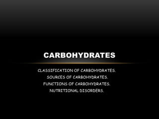 CLASSIFICATION OF CARBOHYDRATES.
SOURCES OF CARBOHYDRATES.
FUNCTIONS OF CARBOHYDRATES.
NUTRITIONAL DISORDERS.
CARBOHYDRATES
 