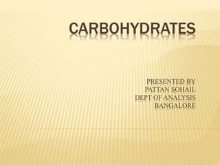 CARBOHYDRATES
PRESENTED BY
PATTAN SOHAIL
DEPT OF ANALYSIS
BANGALORE
 