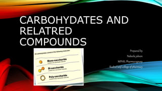 CARBOHYDATES AND
RELATRED
COMPOUNDS
Prepared by
Nabeela jabeen
MPHIL Pharmacognosy
Rashid latif college of pharmacy
 