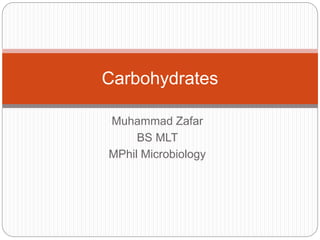 Muhammad Zafar
BS MLT
MPhil Microbiology
Carbohydrates
 