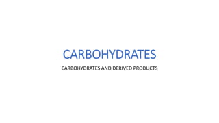 CARBOHYDRATES
CARBOHYDRATES AND DERIVED PRODUCTS
 