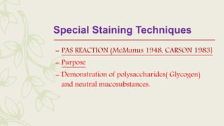 Special Staining Techniques
– PAS REACTION (McManus 1948, CARSON 1983]
– Purpose
– Demonstration of polysaccharides( Glycogen)
and neutral mucosubstances.
 