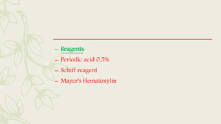 – Reagents:
– Periodic acid 0.5%
– Schiff reagent
– Mayer's Hematoxylin
 