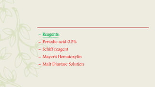 – Reagents:
– Periodic acid 0.5%
– Schiff reagent
– Mayer's Hematoxylin
– Malt Diastase Solution
 