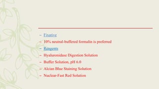 – Fixative
– 10% neutral-buffered formalin is preferred
– Reagents
– Hyaluronidase Digestion Solution
– Buffer Solution, pH 6.0
– Alcian Blue Staining Solution
– Nuclear-Fast Red Solution
 
