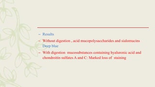– Results
– Without digestion , acid mucopolysaccharides and sialomucins
Deep blue
– With digestion mucosubstances containing hyaluronic acid and
chondroitin sulfates A and C: Marked loss of staining
 