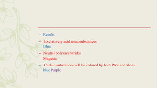 – Results
– Exclusively acid mucosubstances
Blue
– Neutral polysaccharides
Magenta
– Certain substances will be colored by both PAS and alcian
blue Purple
 