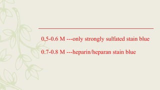 0,5-0.6 M ---only strongly sulfated stain blue
0.7-0.8 M ---heparin/heparan stain blue
 