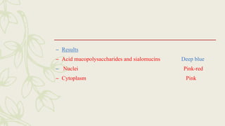 – Results
– Acid mucopolysaccharides and sialomucins Deep blue
– Nuclei Pink-red
– Cytoplasm Pink
 