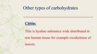 Other types of carbohydrates
Chitin:
This is hyaline substance wide distributed in
non human tissue for example exoskeleton of
insects.
 