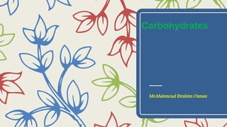 Carbohydrates
Mr:Mahmoud Ibrahim Osman
 