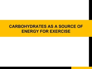 CARBOHYDRATES AS A SOURCE OF
ENERGY FOR EXERCISE
 