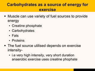 Carbohydrates as a source of energy for
exercise
 Muscle can use variety of fuel sources to provide
energy
• Creatine pho...