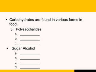  Carbohydrates are found in various forms in
food.
3. Polysaccharides
a. ___________
b. ___________
c. ___________
 Suga...