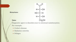 Structure:
Uses:
Diagnostic agent in disorders due to intestinal malabsorption.
For example;
 Crohn’s disease
 Radiation enteritis
 Pellagra
 