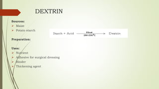 DEXTRIN
Sources:
 Maize
 Potato starch
Preparation:
Uses:
 Nutrient
 Adhesive for surgical dressing
 Binder
 Thickening agent
 