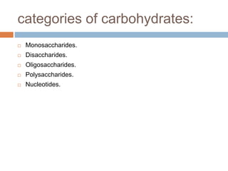 categories of carbohydrates:
 Monosaccharides.
 Disaccharides.
 Oligosaccharides.
 Polysaccharides.
 Nucleotides.
 