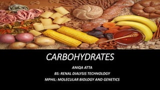 CARBOHYDRATES
ANIQA ATTA
BS: RENAL DIALYSIS TECHNOLOGY
MPHIL: MOLECULAR BIOLOGY AND GENETICS
 