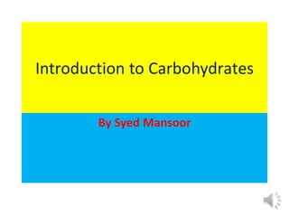 Introduction to Carbohydrates
By Syed Mansoor
 