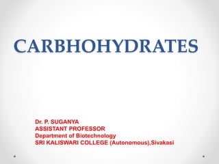 CARBHOHYDRATES
Dr. P. SUGANYA
ASSISTANT PROFESSOR
Department of Biotechnology
SRI KALISWARI COLLEGE (Autonomous),Sivakasi
 