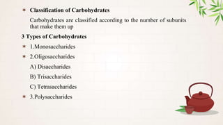 ✶ Classification of Carbohydrates
Carbohydrates are classified according to the number of subunits
that make them up
3 Types of Carbohydrates
✶ 1.Monosaccharides
✶ 2.Oligosaccharides
A) Disaccharides
B) Trisaccharides
C) Tetrasaccharides
✶ 3.Polysaccharides
 