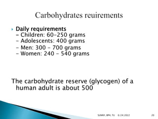  Daily requirements
- Children: 60-250 grams
- Adolescents: 400 grams
- Men: 300 - 700 grams
- Women: 240 - 540 grams
The carbohydrate reserve (glycogen) of a
human adult is about 500
6/24/2022 20
SUNNY, BPH, TU
 
