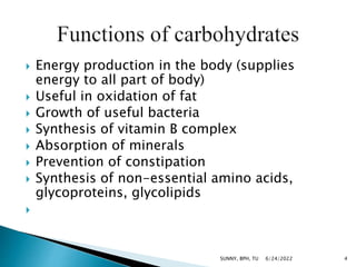  Energy production in the body (supplies
energy to all part of body)
 Useful in oxidation of fat
 Growth of useful bacteria
 Synthesis of vitamin B complex
 Absorption of minerals
 Prevention of constipation
 Synthesis of non-essential amino acids,
glycoproteins, glycolipids

6/24/2022 4
SUNNY, BPH, TU
 