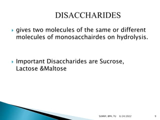  gives two molecules of the same or different
molecules of monosacchairdes on hydrolysis.
 Important Disaccharides are Sucrose,
Lactose &Maltose
6/24/2022 9
SUNNY, BPH, TU
 
