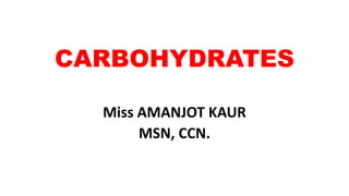 CARBOHYDRATES
Miss AMANJOT KAUR
MSN, CCN.
 
