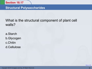 Section 18.17
Structural Polysaccharides
Return to TOC
What is the structural component of plant cell
walls?
a.Starch
b.Glycogen
c.Chitin
d.Cellulose
Copyright ©2016 Cengage Learning. All Rights Reserved. 92
 