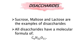 DISACCHARIDES
Sucrose, Maltose and Lactose are
the examples of disaccharides
All disaccharides have a molecular
formula of;
C6H22O11.
 
