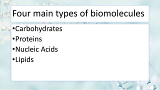 Four main types of biomolecules
•Carbohydrates
•Proteins
•Nucleic Acids
•Lipids
 