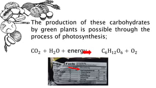 The production of these carbohydrates
by green plants is possible through the
process of photosynthesis;
CO2 + H2O + energy C6H12O6 + O2
 