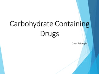Carbohydrate Containing
Drugs
Gauri Pai Angle
 
