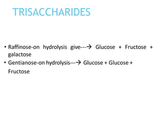 • Raffinose-on hydrolysis give---→ Glucose + Fructose +
galactose
• Gentianose-on hydrolysis---→ Glucose + Glucose +
Fructose
TRISACCHARIDES
 