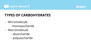 Learn about It
- Micromolecule
-monosaccharide
- Macromolecule
- disaccharide
- polysaccharide
TYPES OF CARBOHYDRATES
 