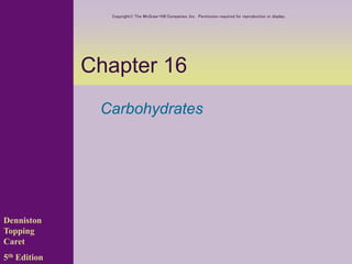 Chapter 16
Carbohydrates
Denniston
Topping
Caret
5th Edition
Copyright The McGraw-Hill Companies, Inc. Permission required for reproduction or display.
 